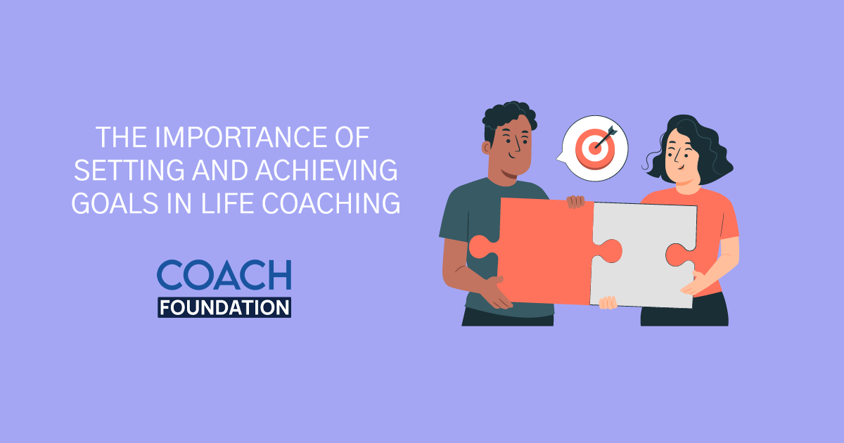 The Importance of Setting and Achieving Goals in Life Coaching - Coach Foundation