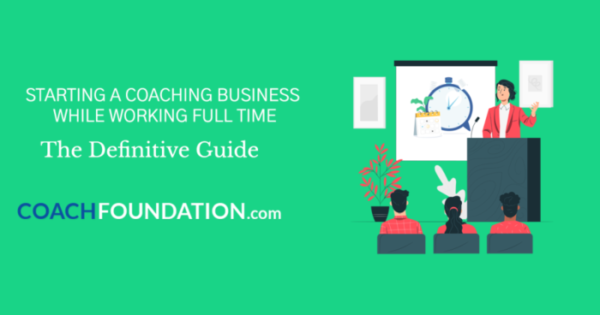 Starting a Coaching Business While Working Full Time - Coach Foundation