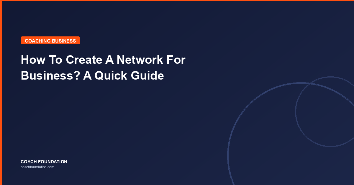 How To Create A Network For Business? A Quick Guide - Coach Foundation