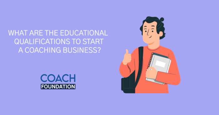 What are the Educational Qualifications to Start a Coaching Business? - Coach Foundation
