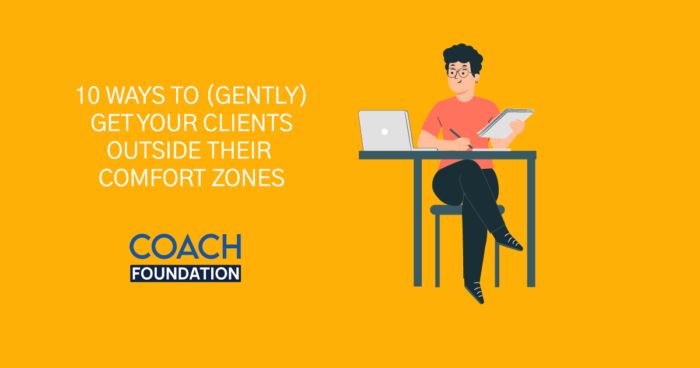 10 Ways To (Gently) Get Your Clients Outside Their Comfort Zones - Coach Foundation
