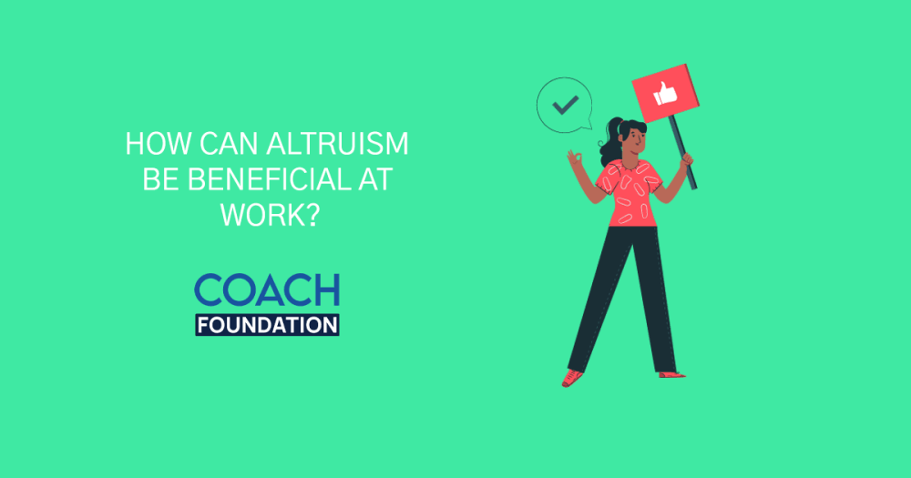 How can Altruism be Beneficial at Work? - Coach Foundation