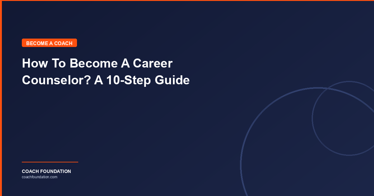 How To Become A Career Counselor? A 10 Step Guide - Coach Foundation