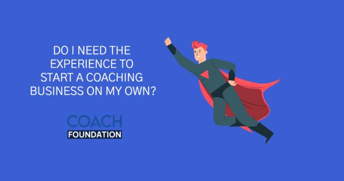 Do I Need The Experience To Start A Coaching Business On My Own? - Coach Foundation