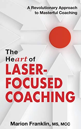 10.&nbsp;The Heart of Laser-Focused Coaching by Marion Franklin - Coach Foundation